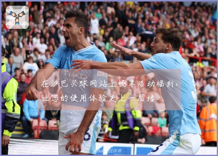 在沙巴买球网站上畅享活动福利，让您的使用体验更上一层楼