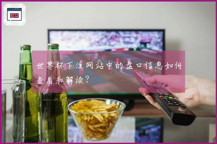 世界杯下注网站中的盘口信息如何查看和解读？