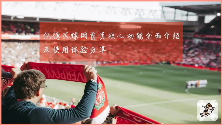 亿德买球网首页核心功能全面介绍及使用体验分享