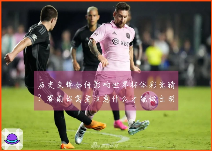 历史交锋如何影响世界杯体彩竞猜？赛前你需要注意什么才能做出明智判断
