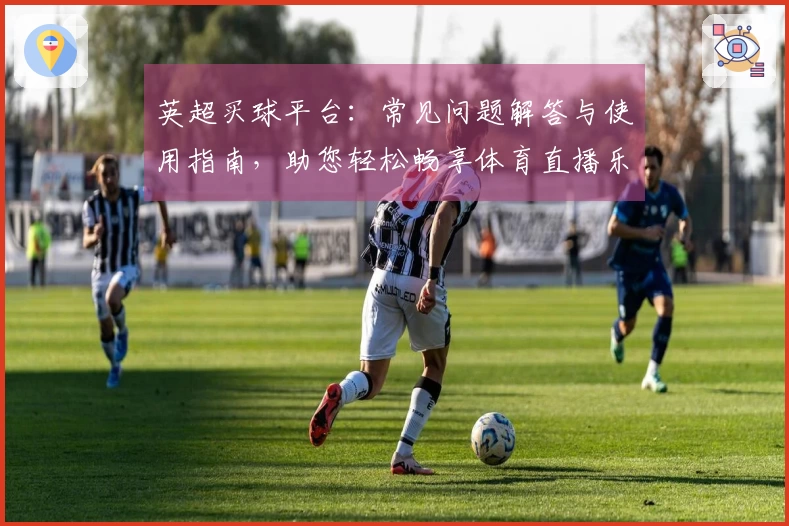 英超买球平台：常见问题解答与使用指南，助您轻松畅享体育直播乐趣