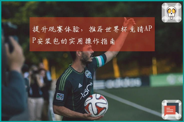 提升观赛体验，推荐世界杯竞猜APP安装包的实用操作指南