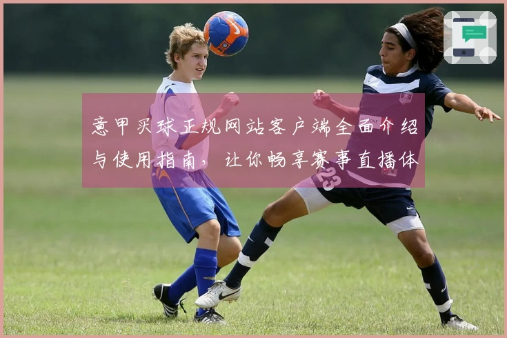 意甲买球正规网站客户端全面介绍与使用指南，让你畅享赛事直播体验