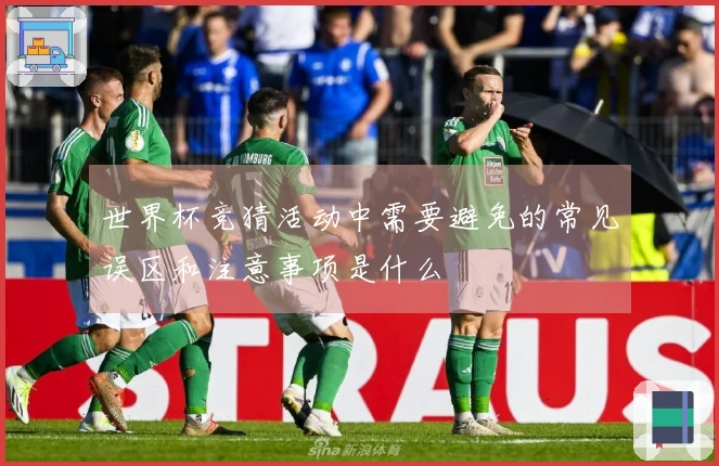 世界杯竞猜活动中需要避免的常见误区和注意事项是什么