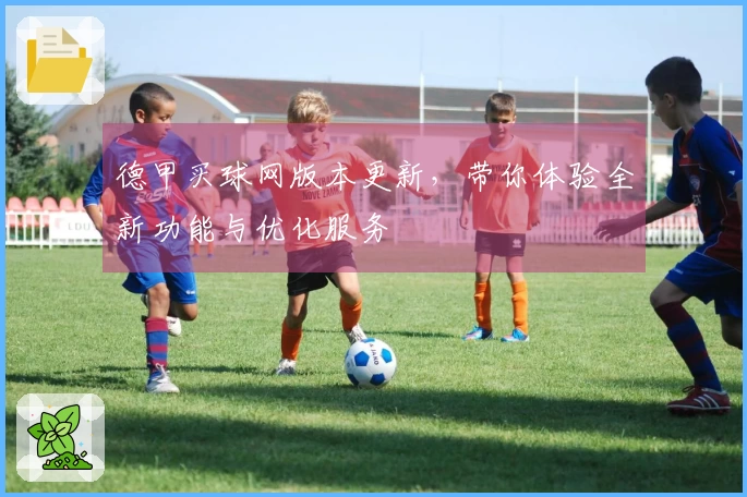 德甲买球网版本更新，带你体验全新功能与优化服务