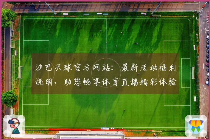 沙巴买球官方网站：最新活动福利说明，助您畅享体育直播精彩体验