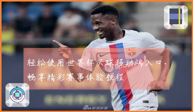 轻松使用世界杯买球移动端入口，畅享精彩赛事体验教程