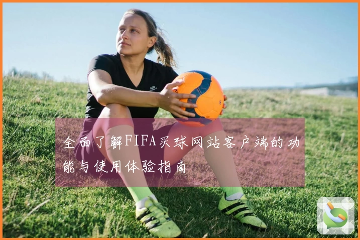 全面了解FIFA买球网站客户端的功能与使用体验指南