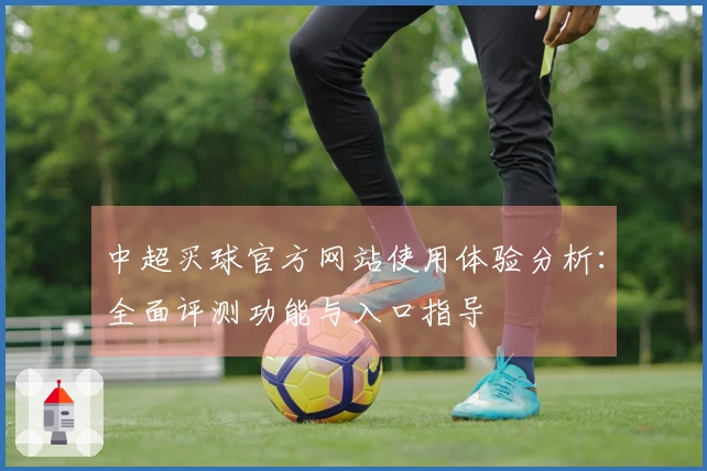 中超买球官方网站使用体验分析：全面评测功能与入口指导