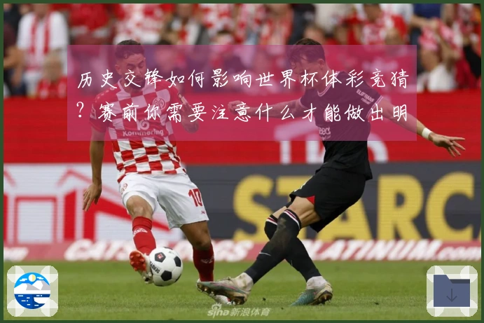 历史交锋如何影响世界杯体彩竞猜？赛前你需要注意什么才能做出明智判断