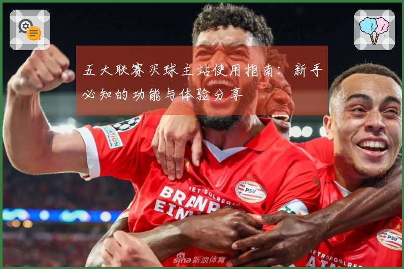 五大联赛买球主站使用指南：新手必知的功能与体验分享