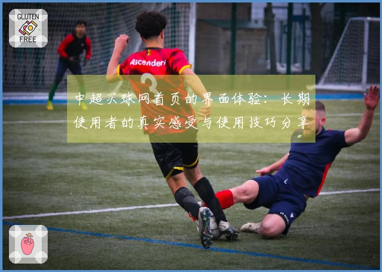 中超买球网首页的界面体验：长期使用者的真实感受与使用技巧分享