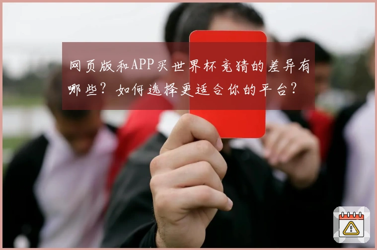网页版和APP买世界杯竞猜的差异有哪些？如何选择更适合你的平台？