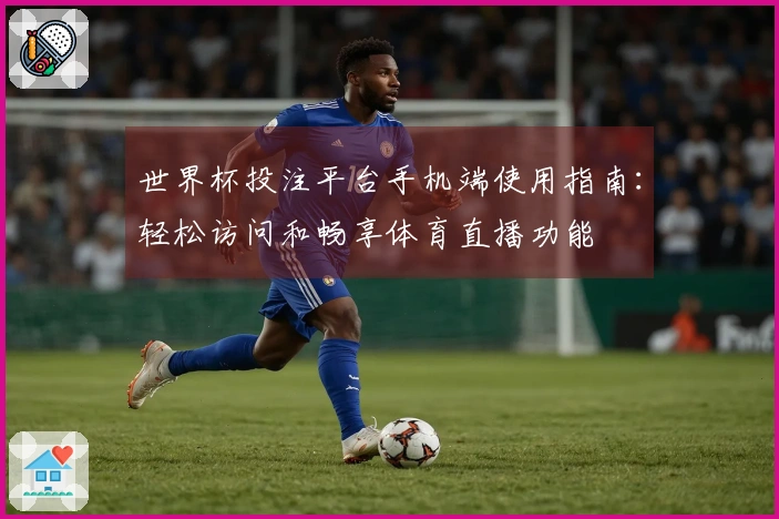 世界杯投注平台手机端使用指南：轻松访问和畅享体育直播功能