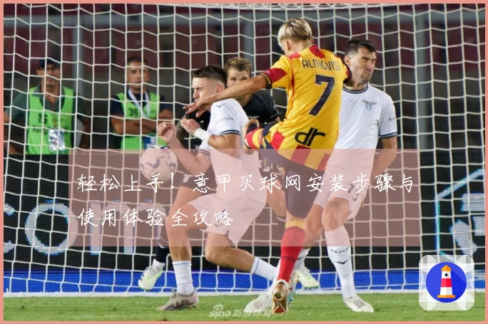 轻松上手!意甲买球网安装步骤与使用体验全攻略